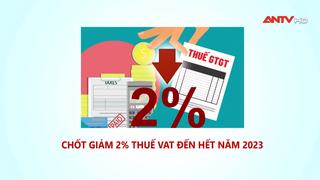 Chốt giảm 2% thuế VAT đến hết năm 2023