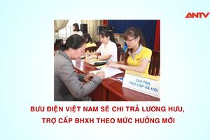 Bưu điện Việt Nam: Sẽ chi trả lương hưu, trợ cấp BHXH theo mức hưởng mới