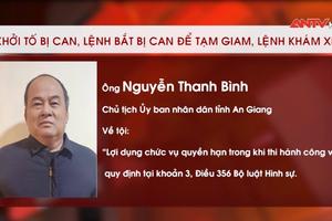 Khởi tố, bắt Chủ tịch UBND tỉnh An Giang Nguyễn Thanh Bình