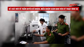 Đề xuất mới về thẩm quyền bổ nhiệm, miễn nhiệm giám định viên kỹ thuật hình sự