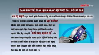 Cảnh giác thủ đoạn giả danh "quân nhân" gọi video call lừa đảo