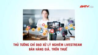 Thủ tướng chỉ đạo xử lý nghiêm livestream bán hàng giả, trốn thuế