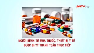 Người bệnh tự mua thuốc, thiết bị y tế được BHYT thanh toán trực tiếp