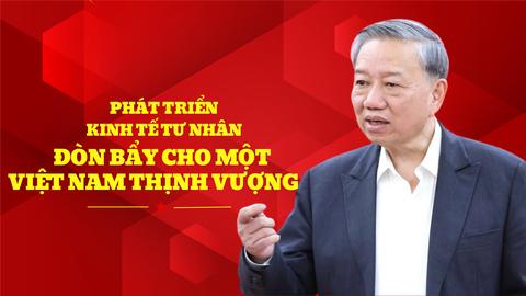 Bài viết của Tổng Bí thư Tô Lâm:  "Phát triển kinh tế tư nhân - Đòn bẩy cho một Việt Nam thịnh vượng".