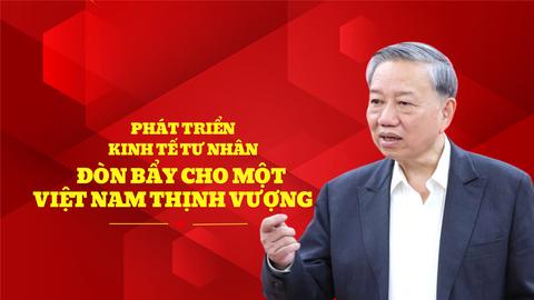 Bài viết của Tổng Bí thư Tô Lâm:  "Phát triển kinh tế tư nhân - Đòn bẩy cho một Việt Nam thịnh vượng"