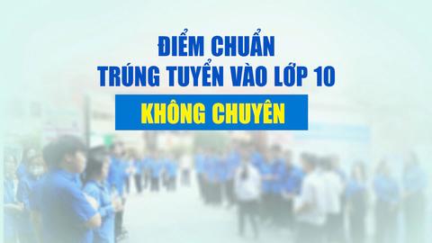 Hà Nội công bố điểm chuẩn vào lớp 10 trường công lập không chuyên
