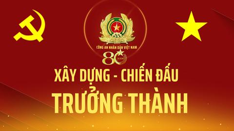 Công an nhân dân Việt Nam - 80 năm xây dựng, chiến đấu, trưởng thành  