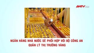 Ngân hàng Nhà nước sẽ phối hợp với Bộ Công an quản lý thị trường vàng