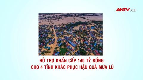 Hỗ trợ khẩn cấp 140 tỷ đồng 4 tỉnh khắc phục hậu quả mưa lũ