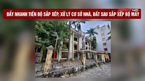 Đẩy nhanh tiến độ sắp xếp, xử lý cơ sở nhà, đất sau sắp xếp bộ máy