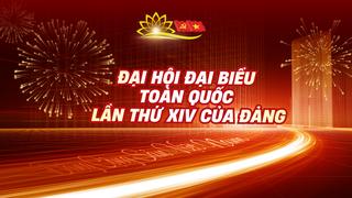 Một số nội dung quan trọng tại Đại hội đại biểu toàn quốc lần thứ XIV của Đảng