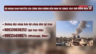 Bộ Ngoại giao khuyến cáo công dân không đến Iran và Israel vào thời điểm hiện tại