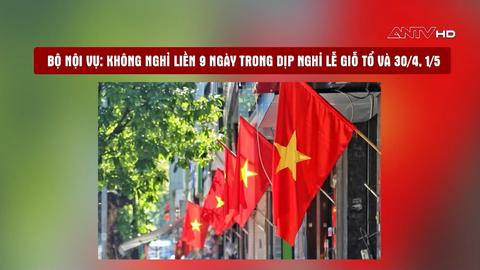 Bộ Nội vụ: Không nghỉ liền 9 ngày trong dịp lễ Giỗ Tổ và 30/4, 1/5