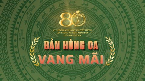 80 năm lực lượng An ninh nhân dân: Bản hùng ca vang mãi